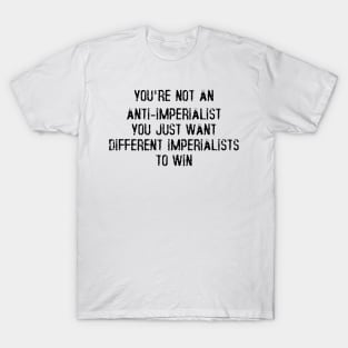 You're Not An Anti-Imperialist, You Just Want Different Imperialists To Win T-Shirt